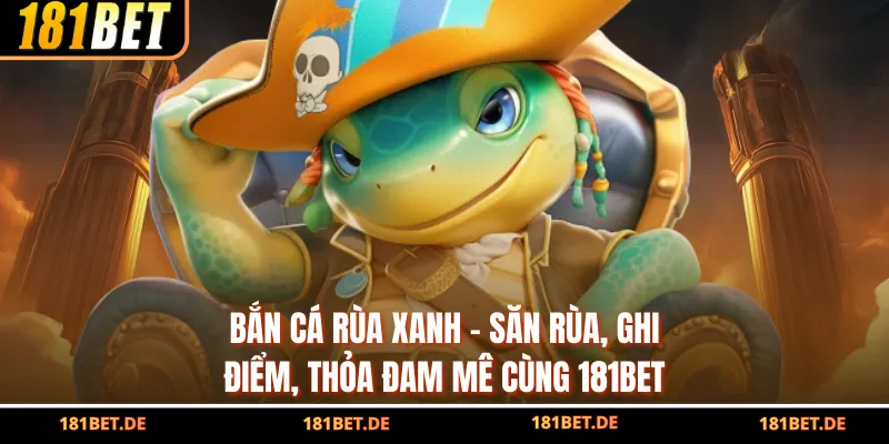 Bắn Cá Rùa Xanh - Săn Rùa, Ghi Điểm, Thỏa Đam Mê Cùng 181BET 1 Bắn Cá Rùa Xanh - Săn Rùa, Ghi Điểm, Thỏa Đam Mê Cùng 181BET