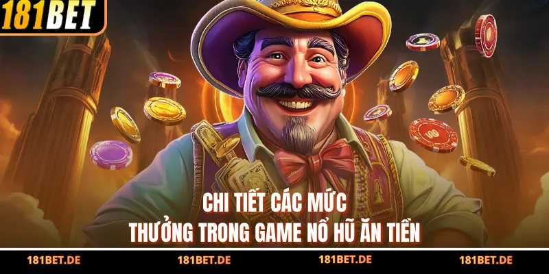 Nổ Hũ Ăn Tiền - Săn Thưởng Khủng Tại Nhà Cái Uy Tín 181BET 3 Chi tiết các mức thưởng trong game nổ hũ ăn tiền