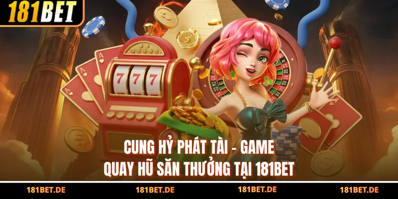 Cung Hỷ Phát Tài - Game Quay Hũ Săn Thưởng Tại 181Bet 1 Cung Hỷ Phát Tài - Game Quay Hũ Săn Thưởng Tại 181Bet