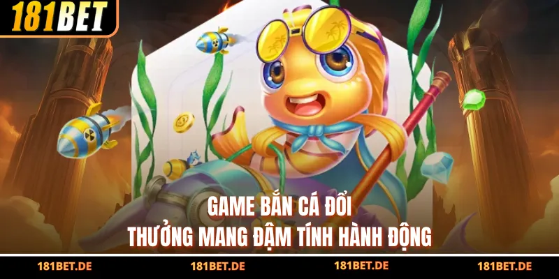 Bắn Cá Đổi Thưởng 181Bet – Sân Chơi Giải Trí Đỉnh Cao 2026 2 Game bắn cá đổi thưởng mang đậm tính hành động