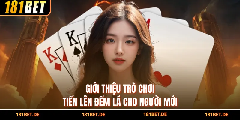 Tiến Lên Đếm Lá - Chiến Lược Sắc Bén, Thắng Trọn Cùng 181BET 2 Giới thiệu trò chơi tiến lên đếm lá cho người mới