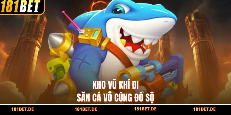 Bắn Cá Đổi Thưởng 181Bet – Sân Chơi Giải Trí Đỉnh Cao 2026 3 Kho vũ khí đi săn cá vô cùng đồ sộ