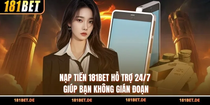 Nạp Tiền 181bet - Hỗ Trợ 24/7 Giúp Bạn Không Gián Đoạn