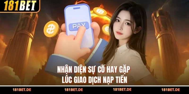 Nhận diện sự cố hay gặp lúc giao dịch nạp tiền 