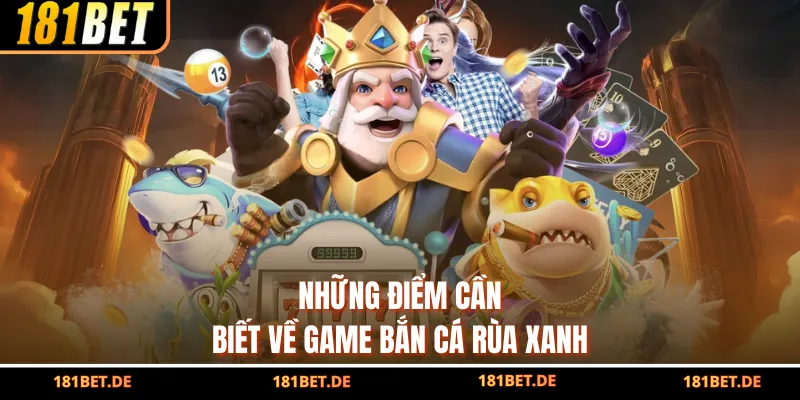 Bắn Cá Rùa Xanh - Săn Rùa, Ghi Điểm, Thỏa Đam Mê Cùng 181BET 2 Những điểm cần biết về game bắn cá rùa xanh