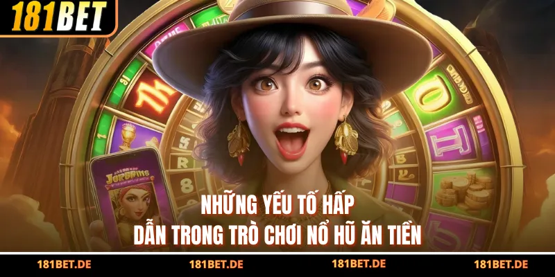 Nổ Hũ Ăn Tiền - Săn Thưởng Khủng Tại Nhà Cái Uy Tín 181BET 2 Những yếu tố hấp dẫn trong trò chơi nổ hũ ăn tiền