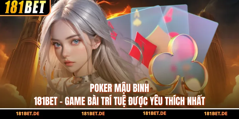 Poker Mậu Binh 181Bet - Game Bài Trí Tuệ Được Yêu Thích Nhất
