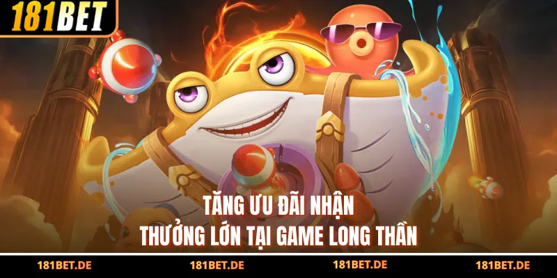 Bắn Cá Long Thần - Cơ Hội Săn Jackpot Chỉ Với Vài Lượt Bắn 4 Tăng ưu đãi nhận thưởng lớn tại game Long Thần