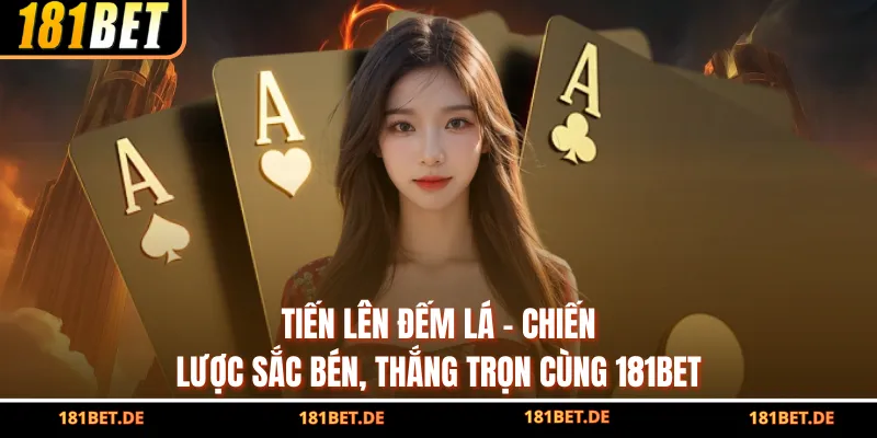 Tiến Lên Đếm Lá - Chiến Lược Sắc Bén, Thắng Trọn Cùng 181BET