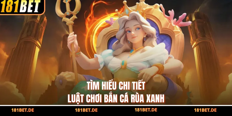 Bắn Cá Rùa Xanh - Săn Rùa, Ghi Điểm, Thỏa Đam Mê Cùng 181BET 3 Tìm hiểu chi tiết luật chơi bắn cá rùa xanh