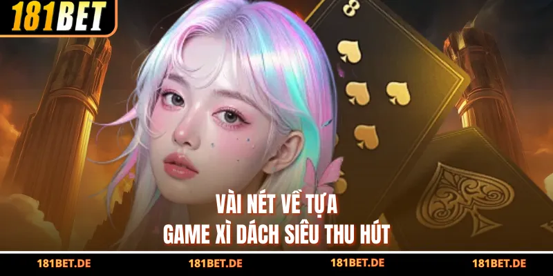 Cách Chơi Xì Dách 181BET, Kinh Nghiệm Đánh Bại Đối Thủ 2 Vài nét về tựa game Xì Dách siêu thu hút